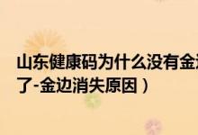 山东健康码为什么没有金边（山东健康码怎么突然没有金边了-金边消失原因）