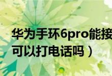 华为手环6pro能接打电话吗（华为手环6pro可以打电话吗）