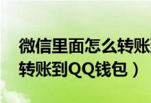 微信里面怎么转账到qq钱包里面（微信怎么转账到QQ钱包）