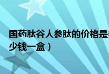 国药肽谷人参肽的价格是多少（国药肽谷有限公司人参肽多少钱一盒）