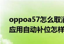 oppoa57怎么取消自动补位（opporeno6应用自动补位怎样开启）