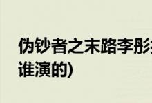 伪钞者之末路李彤扮演者(伪钞者之末路李彤谁演的)