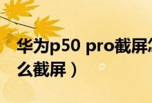 华为p50 pro截屏怎么设置（华为P50pro怎么截屏）