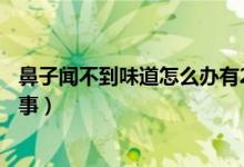 鼻子闻不到味道怎么办有20多天了（鼻子闻不到味道怎么回事）