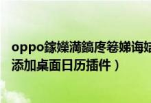 oppo鎵嬫満鎬庝箞娣诲姞鏃ュ巻鎻掍欢（opporeno6如何添加桌面日历插件）