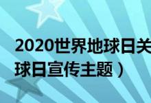 2020世界地球日关于新冠肺炎（2020世界地球日宣传主题）