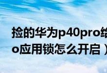 捡的华为p40pro给锁了怎么办（华为p50pro应用锁怎么开启）