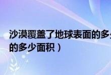 沙漠覆盖了地球表面的多少面积（沙漠大概覆盖了地球表面的多少面积）