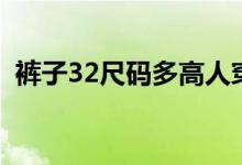 裤子32尺码多高人穿（32码裤子对应尺码）