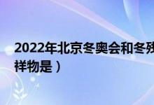 2022年北京冬奥会和冬残会吉祥物（2022年北京冬奥会吉祥物是）