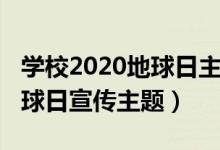 学校2020地球日主题活动简报（2020世界地球日宣传主题）