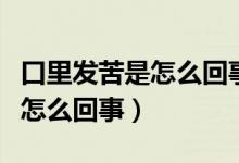 口里发苦是怎么回事喝饮料也苦（口里发苦是怎么回事）