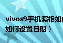 vivos9手机照相如何设置日期地点（vivos10如何设置日期）