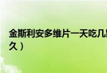 金斯利安多维片一天吃几颗（金斯利安多维片可以一直吃多久）