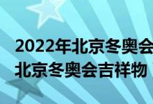 2022年北京冬奥会吉祥物设计图片（2022年北京冬奥会吉祥物）