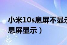 小米10s息屏不显示微信（小米10s怎么设置息屏显示）