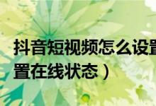 抖音短视频怎么设置列表（抖音短视频怎么设置在线状态）