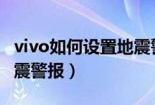 vivo如何设置地震警报（vivos10怎么开启地震警报）