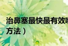 治鼻塞最快最有效喷雾（治鼻塞最快最有效的方法）