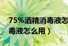 75%酒精消毒液怎么用来拖地（75%酒精消毒液怎么用）