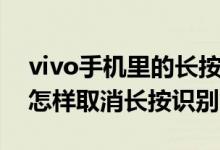 vivo手机里的长按识别怎么关掉（vivo手机怎样取消长按识别）