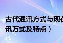 古代通讯方式与现在通讯方式区别（古代的通讯方式及特点）