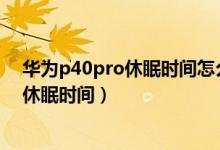 华为p40pro休眠时间怎么设置成永久（华为P50怎么更改休眠时间）