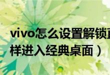 vivo怎么设置解锁直接进入桌面（vivos10怎样进入经典桌面）