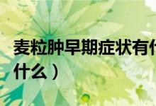 麦粒肿早期症状有什么（麦粒肿症状和表现是什么）