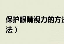 保护眼睛视力的方法简单（保护眼睛视力的方法）