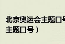 北京奥运会主题口号是什么意思（北京奥运会主题口号）