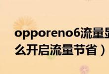 opporeno6流量显示关闭（opporeno6怎么开启流量节省）