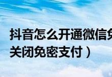 抖音怎么开通微信免密支付（抖音短视频怎么关闭免密支付）