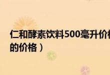 仁和酵素饮料500毫升价格（人仁和酵素胶原蛋白固体饮料的价格）