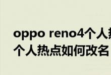 oppo reno4个人热点怎么开（opporeno6个人热点如何改名）