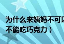 为什么来姨妈不可以吃巧克力（来姨妈为什么不能吃巧克力）