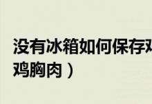 没有冰箱如何保存鸡胸肉（没有冰箱如何保存鸡胸肉）