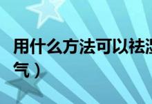 用什么方法可以祛湿气（用什么方法可以去湿气）