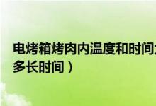 电烤箱烤肉内温度和时间大概多久（电烤箱烤肉用多少温度多长时间）