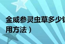 金威参灵虫草多少钱一盒（金威参灵虫草片使用方法）