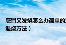 感冒又发烧怎么办简单的退烧方法（感冒发烧怎么办简单的退烧方法）