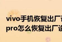 vivo手机恢复出厂设置忘记id密码（vivos10pro怎么恢复出厂设置）