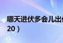 哪天进伏多会儿出伏2020（什么时候进伏2020）