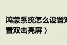 鸿蒙系统怎么设置双击熄屏（鸿蒙系统怎么设置双击亮屏）