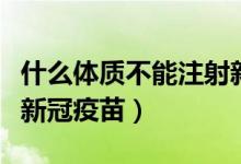 什么体质不能注射新冠疫苗（什么体质不能打新冠疫苗）