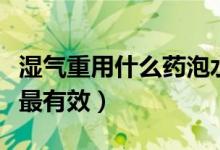 湿气重用什么药泡水喝有效（湿气重吃什么药最有效）