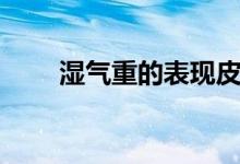 湿气重的表现皮肤（湿气重的表现）