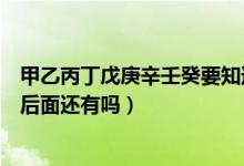 甲乙丙丁戊庚辛壬癸要知道的常识（甲乙丙丁戊己庚辛壬癸后面还有吗）