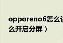 opporeno6怎么设置分屏（opporeno6怎么开启分屏）