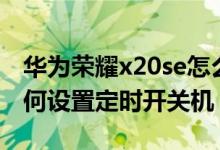 华为荣耀x20se怎么定时关机（荣耀x20se如何设置定时开关机）